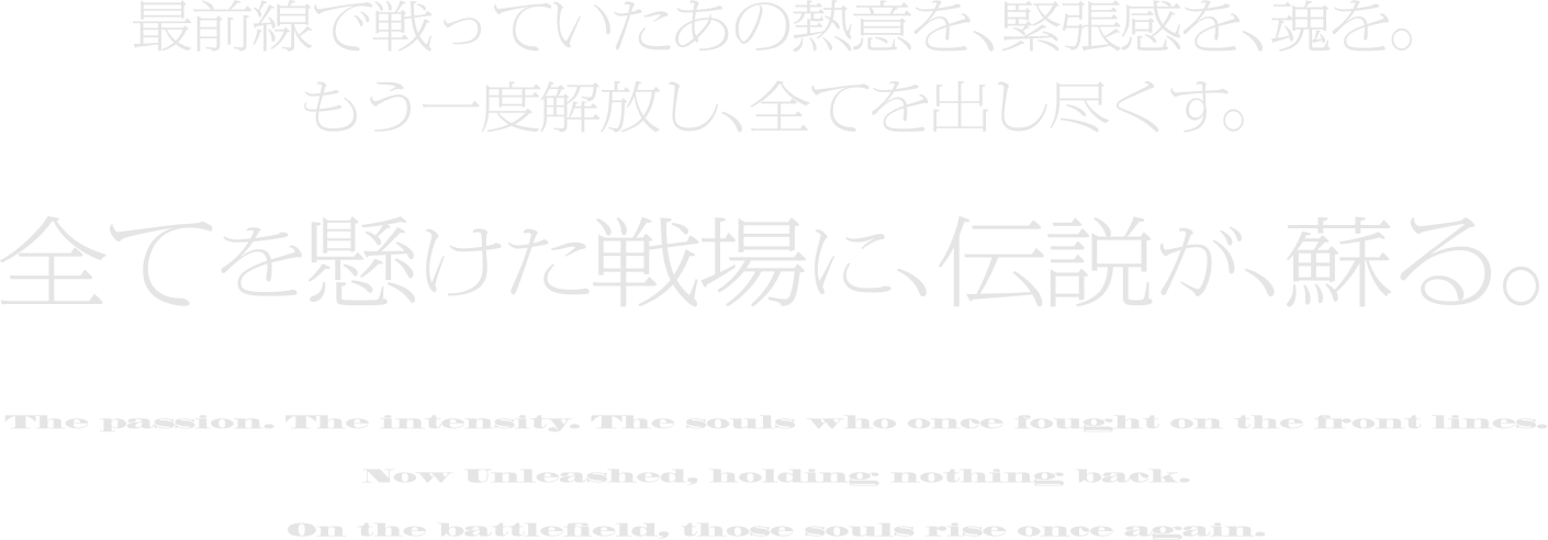 最前線で戦っていたあの熱意を、緊張感を、魂を。もう一度解放し、全てを出し尽くす。全てを懸けた戦場に縁説が、蘇る。